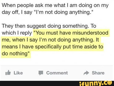 When People Ask Me What I Am Doing On My Day Off I Say I M