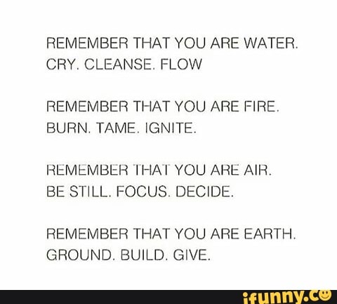 Remember That You Are Water Cry Cleanse Flow Remember That You Are Fire Burn Tame Ignite