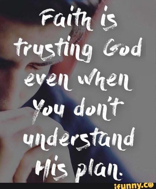 Faith ts trusting God even when You dont understand His plan. - iFunny