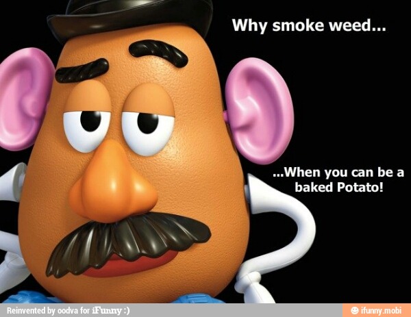 Why smoke weed...
"When you can be a
baked Potato!