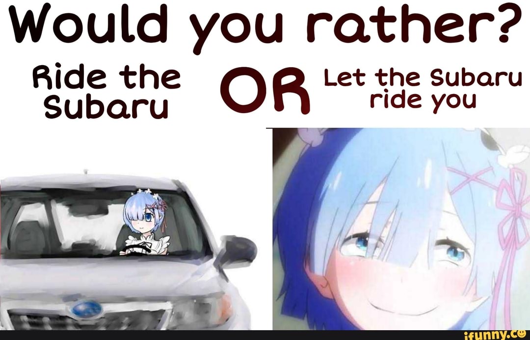 Would you rather?
Ride the Let the upar
Subaru