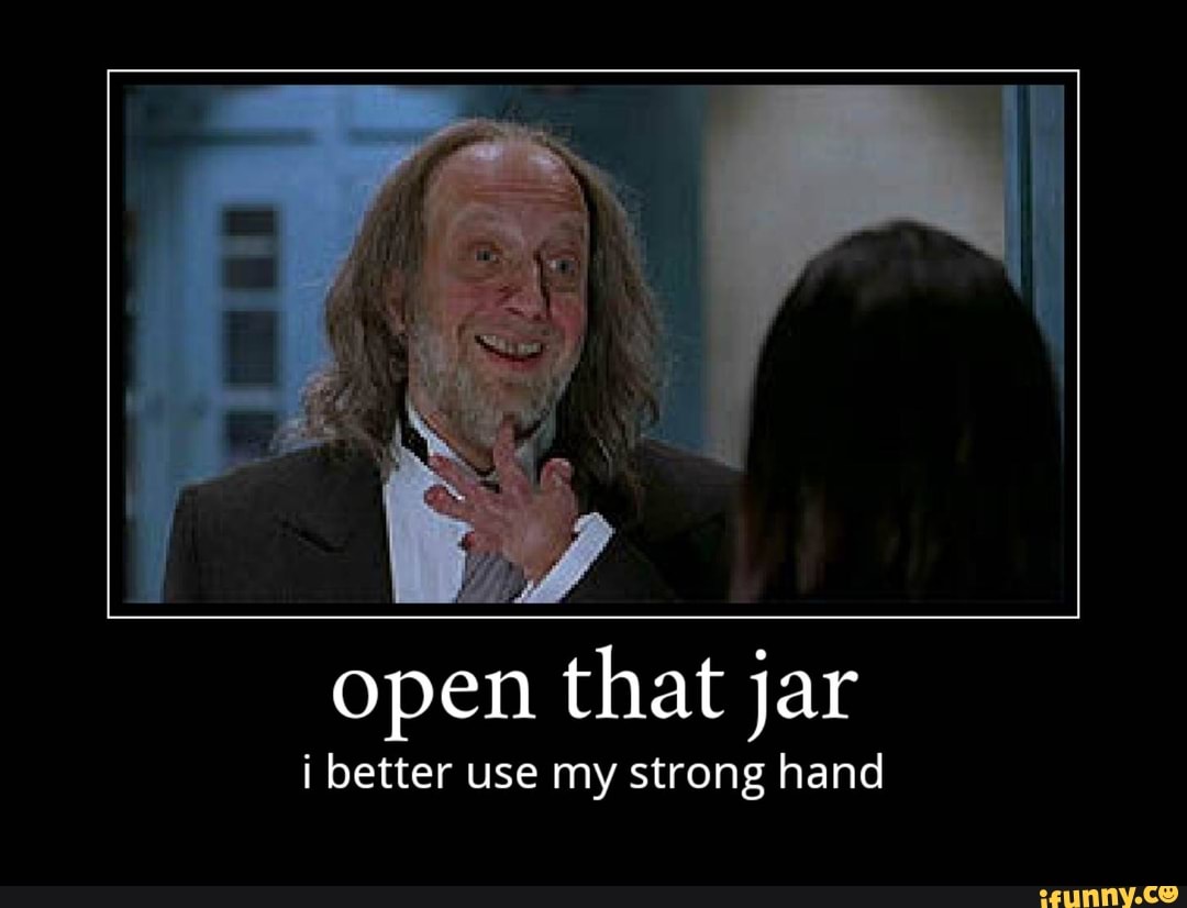 open-that-jar-i-better-use-my-strong-hand-ifunny