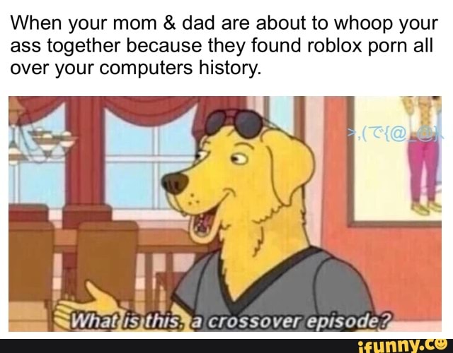 When Your Mom Dad Are About To Whoop Your Ass Together Because They Found Roblox Porn All Over Your Computers History Wha Is This A Crossover Episode Ifunny - roblox mom and dad