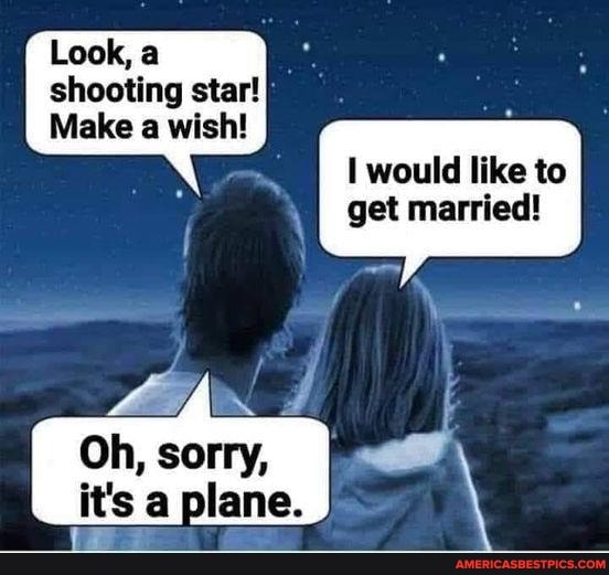 Look, a
shooting star!
Make a wish! would like to get married!
My N /
Oh, sorry, it's a plane.