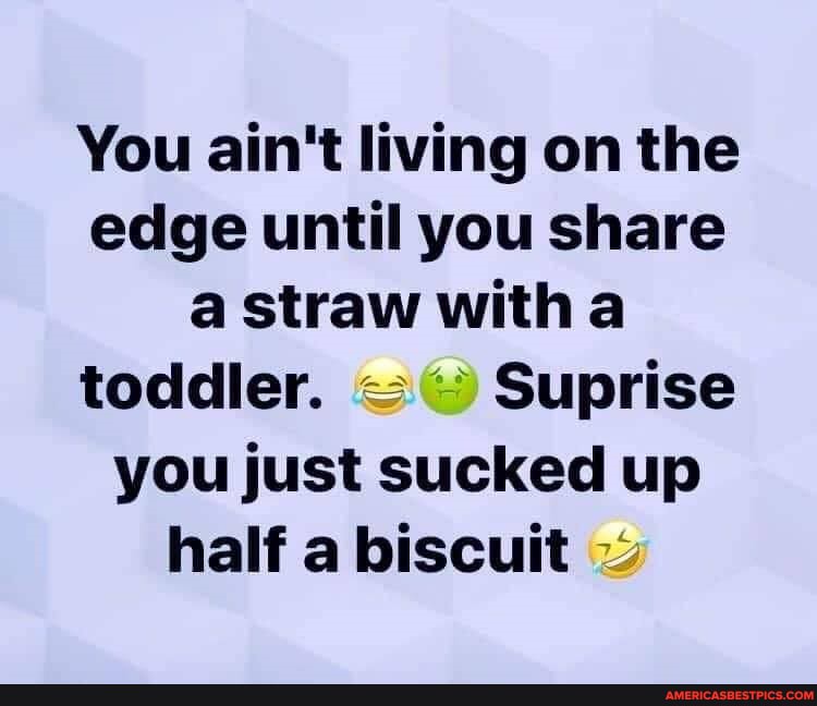 You ain't living on the edge until you share a straw with toddler. Suprise you just sucked up half a biscuit ~