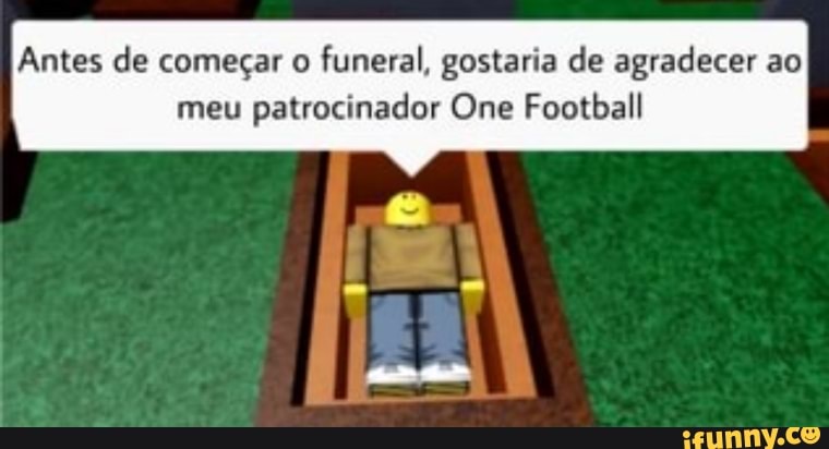 Antes de começar o funeral, gostaria de agradecer ao meu patrocinador One Football