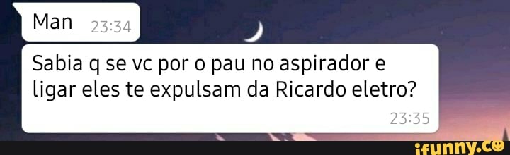 Sabia q se vc por o pau no aspirador e
ligar eles te expulsam da Ricardo eletro?