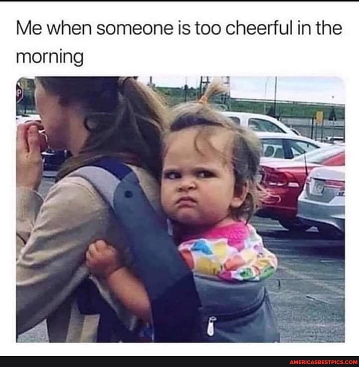 Me when someone is too cheerful in the morning