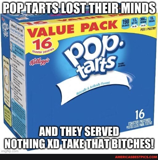 POP-TARTS LOST THEIR MINDS
AND THEY SERVED NOTHING TAKE. THAT RITCHES!