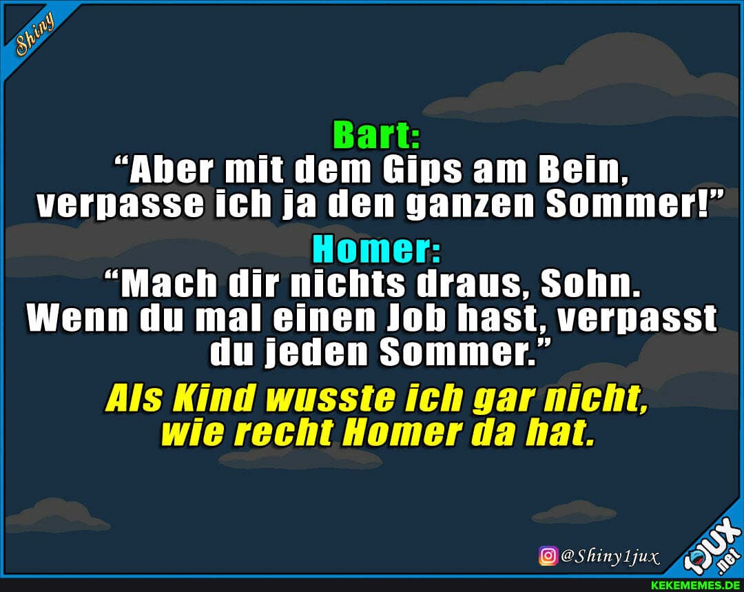 "Aber mit dem Gips am Bein, vernnasse ich ja den ganzen Sommer!"
Als Kind wusste ich gar nicht, wie recht Homer da hat.