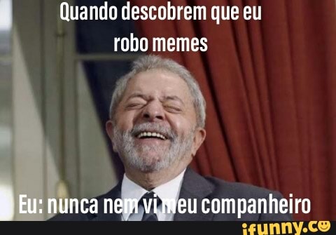 Quando descobrem que eu
robo memes