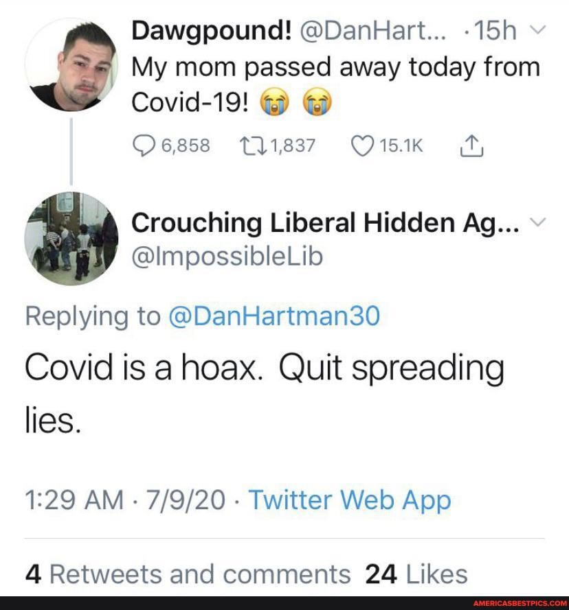 Dawgpound! @DanHart...
My mom passed away today from
Covid-19!
Replying to @DanHartman30
Covid is a hoax. Quit spreading lies.
Retweets and comments 241 ikes