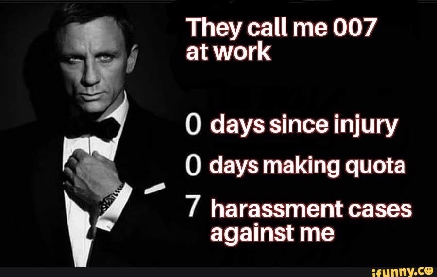 They call me 007 at work days since injury days making quota harassment ...
