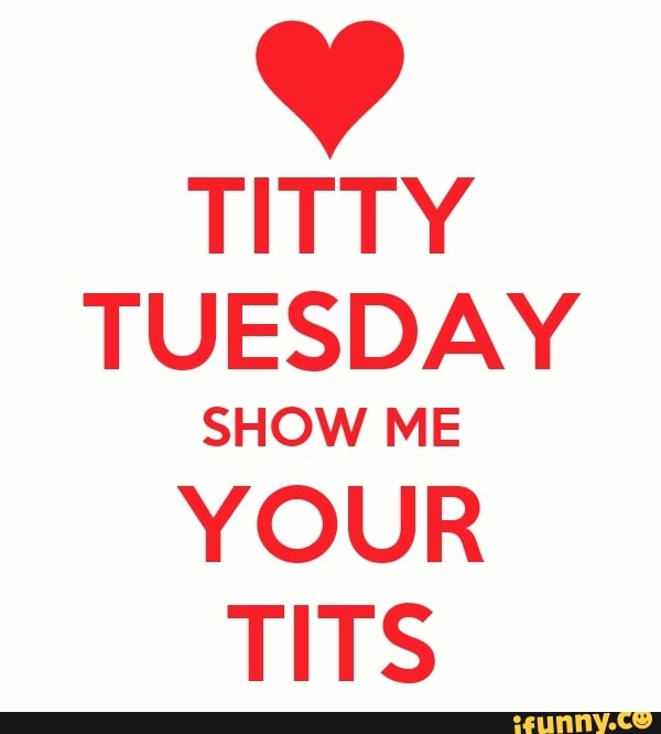 Titty tuesday show me your tits.