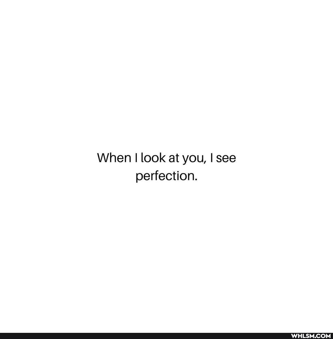 When I look at you, see perfection.