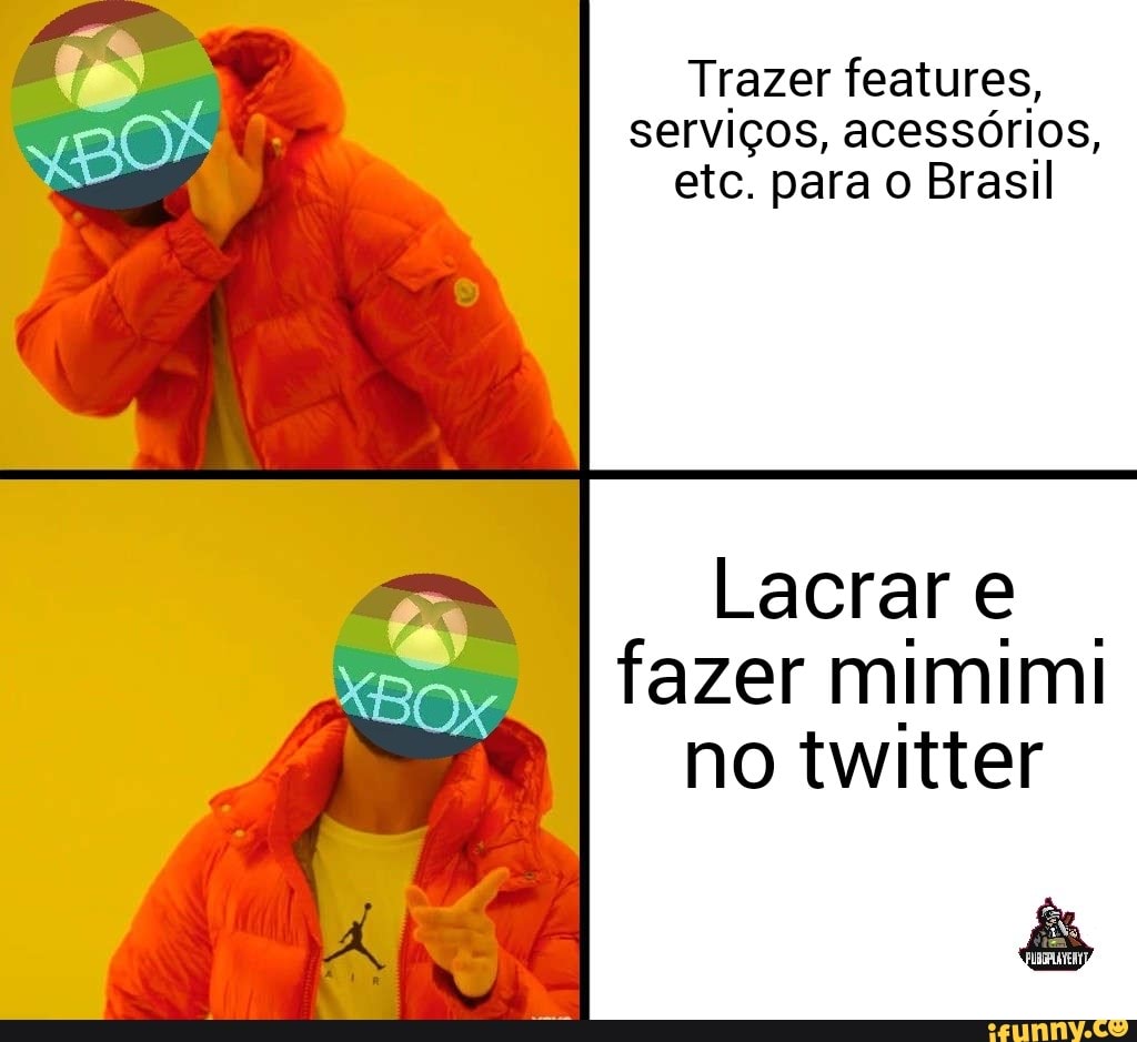 Trazer features,
serviços, acessórios,
etc. para o Brasil
Lacrar e.
fazer mimimi
no twitter