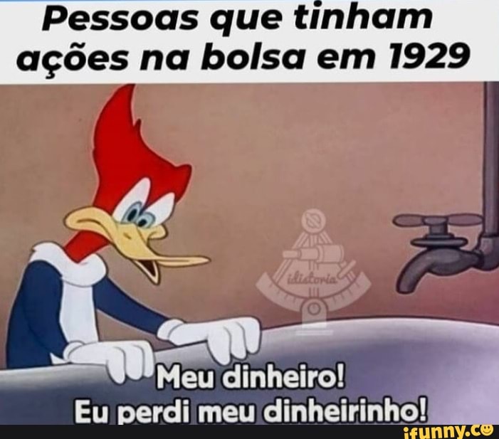 Pessoas que tinham ações na bolsa em 1929
4V9ºMeu dinheiro!
Eu perdi meu dinheirinho!