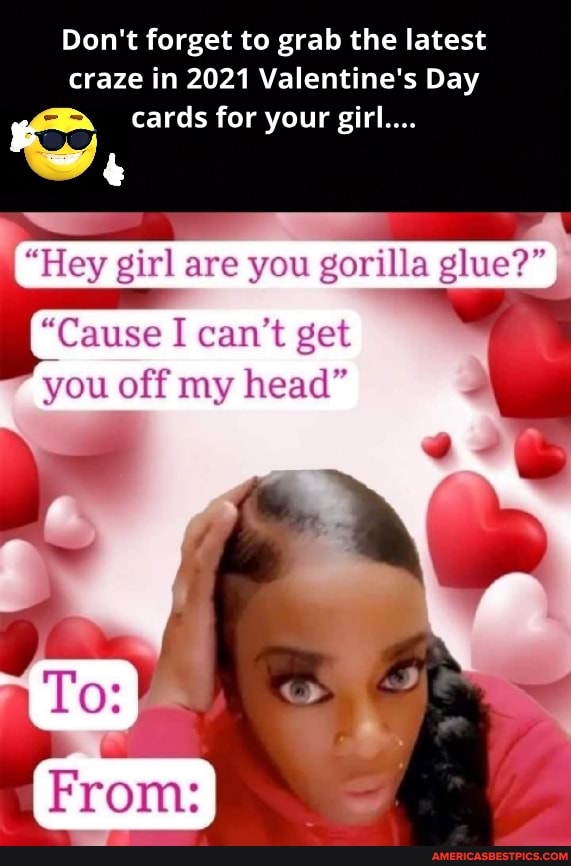 Don't forget to grab the latest craze in 2021 Valentine's Day
cards for your girl...
"Hey girl are you gorilla glue?"
"Cause I can't get you off my head"