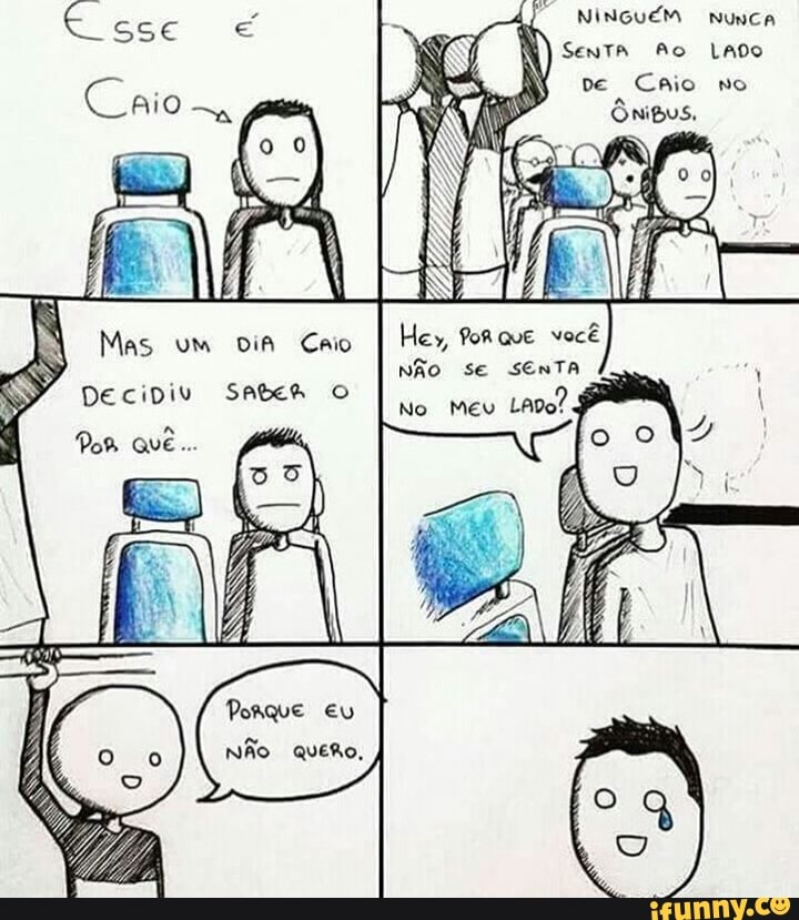 NINGUÉM Nunca
SenTA Ao Lado
ve Caio no
Ônipus,
Hey, Porque você
NÃO SE SENTA