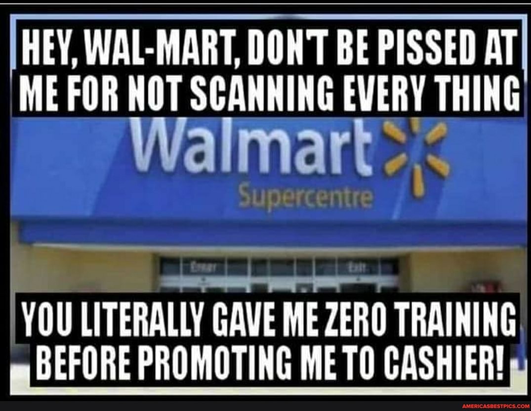 [HEY, WAL-MART, DON'T BE PISSED AT
ME FOR NOT SCANNING EVERY THING Walmart
YOU LITERALLY GAVE ME ZERO TRAINING BEFORE PROMOTING METO CASHIER!