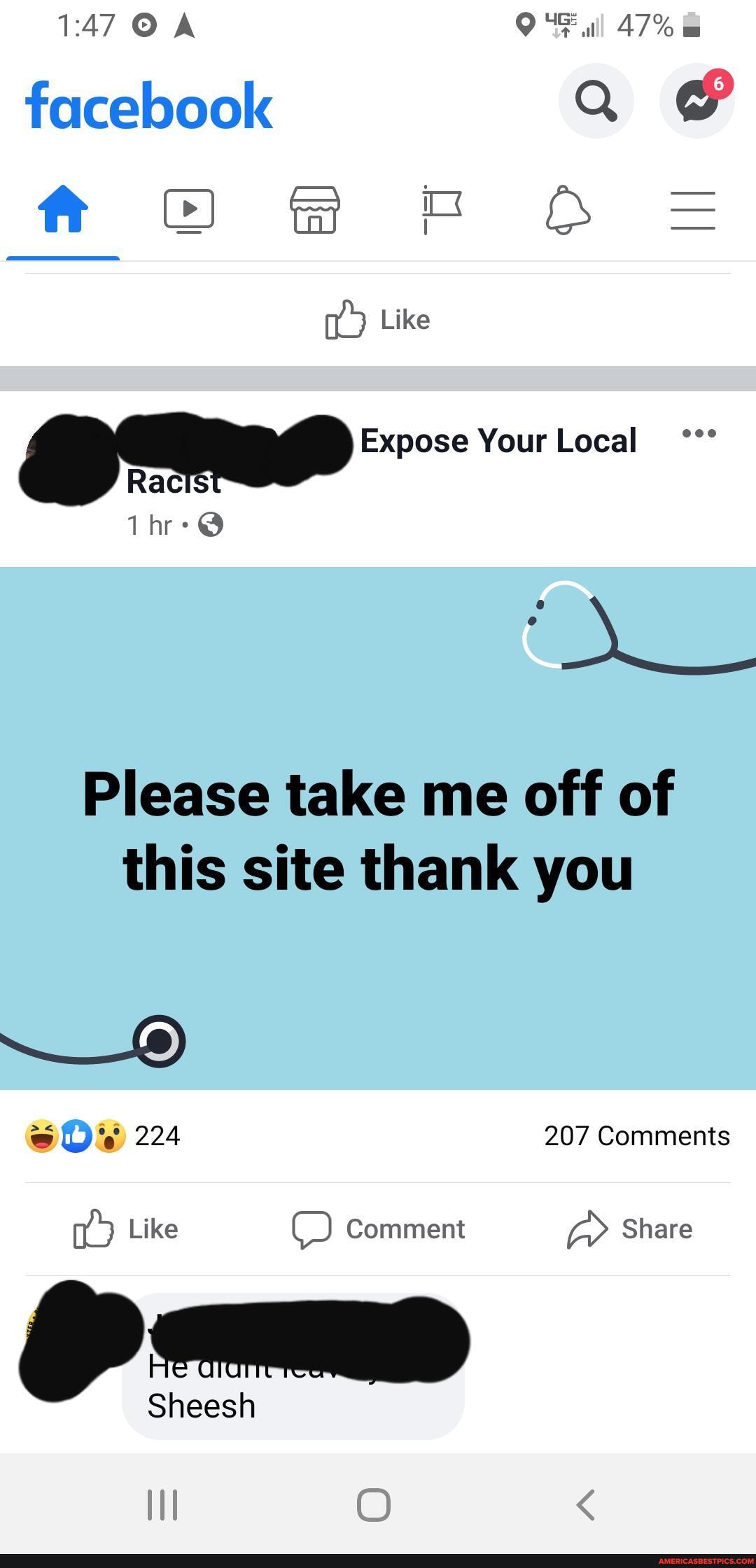 T470 A ull 47%
facebook Q ft CO OOO =
Like
Expose Your Local
Rac
Please take me off of this site thank you
224 207 Comments
Like Comment Share
OO a
Sheesh