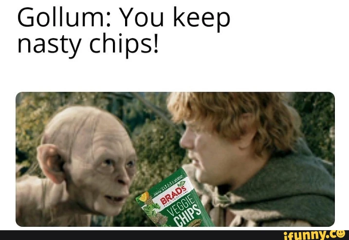 Gollum: You keep nasty chips!