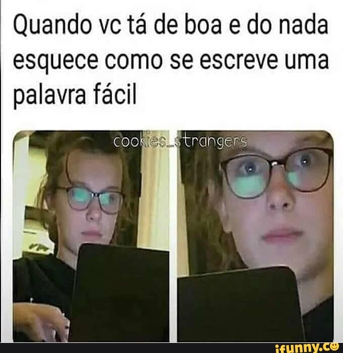 Quando vc tá de boa do nada esquece como se escreve uma palavra fácil