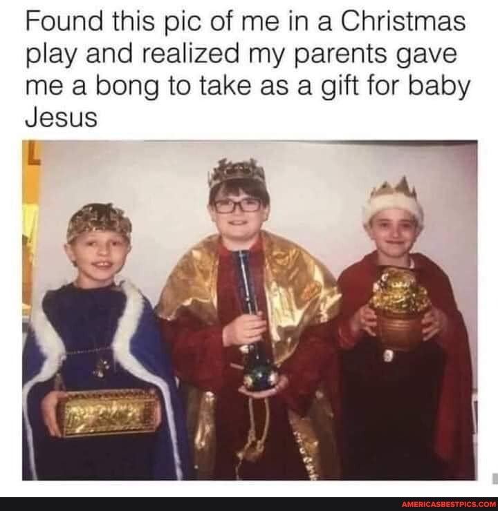 Found this pic of me in a Christmas play and realized my parents gave me bong to take as a gift for baby
Jesus