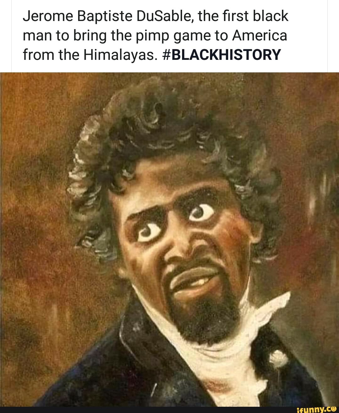 Jerome Baptiste DuSable, the first black
man to bring the pimp game to America
from the Himalayas. #BLACKHISTORY