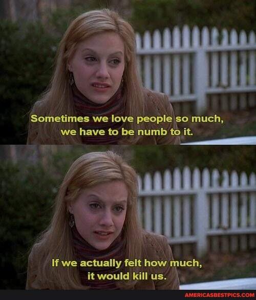 Sometimes we love people 'se much, we have to be numb
If we actually felt how juch,
it would killus.