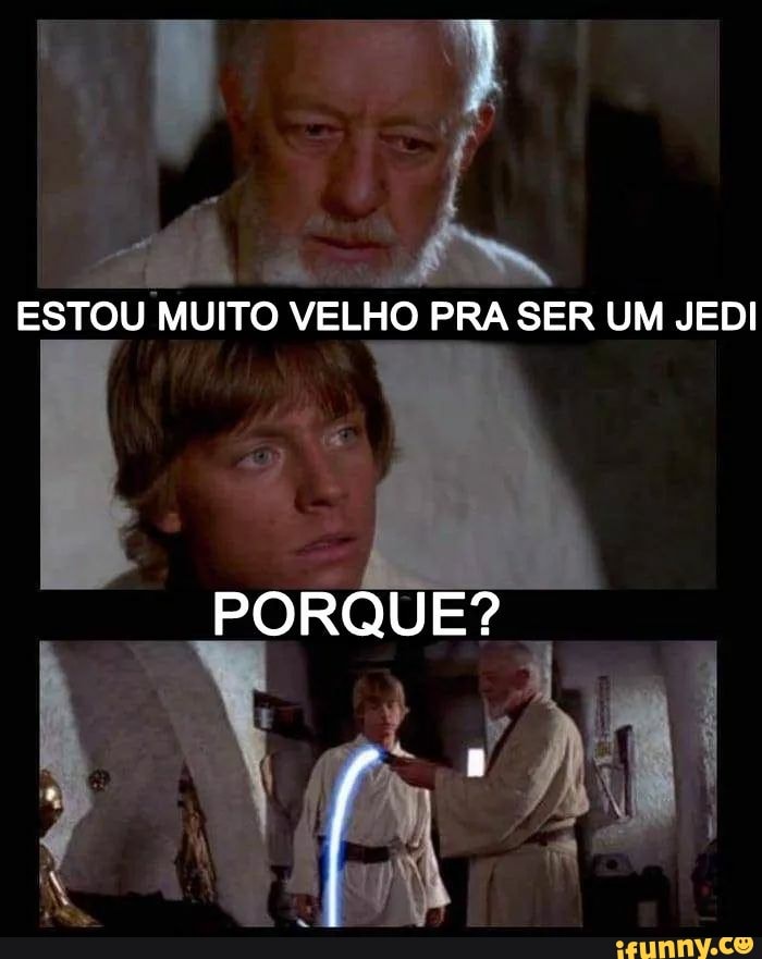 ESTOU MUITO VELHO PRA SER UM JEDI
PORQUE?