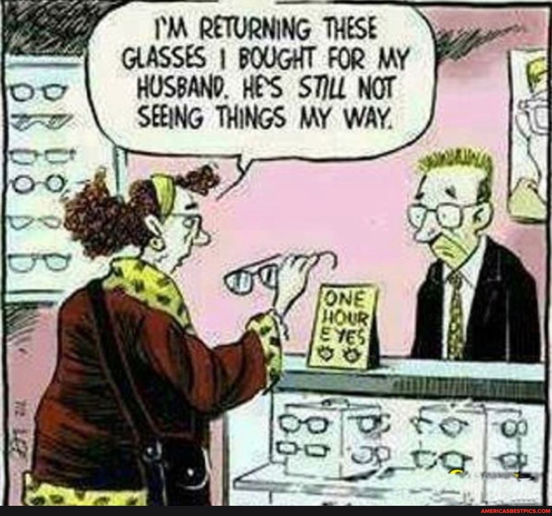 I'M RETURNING THESE GLASSES I BOUGHT FOR MY HUSBAND. HES STILL NOT SEEING THINGS MY WAY.
Co