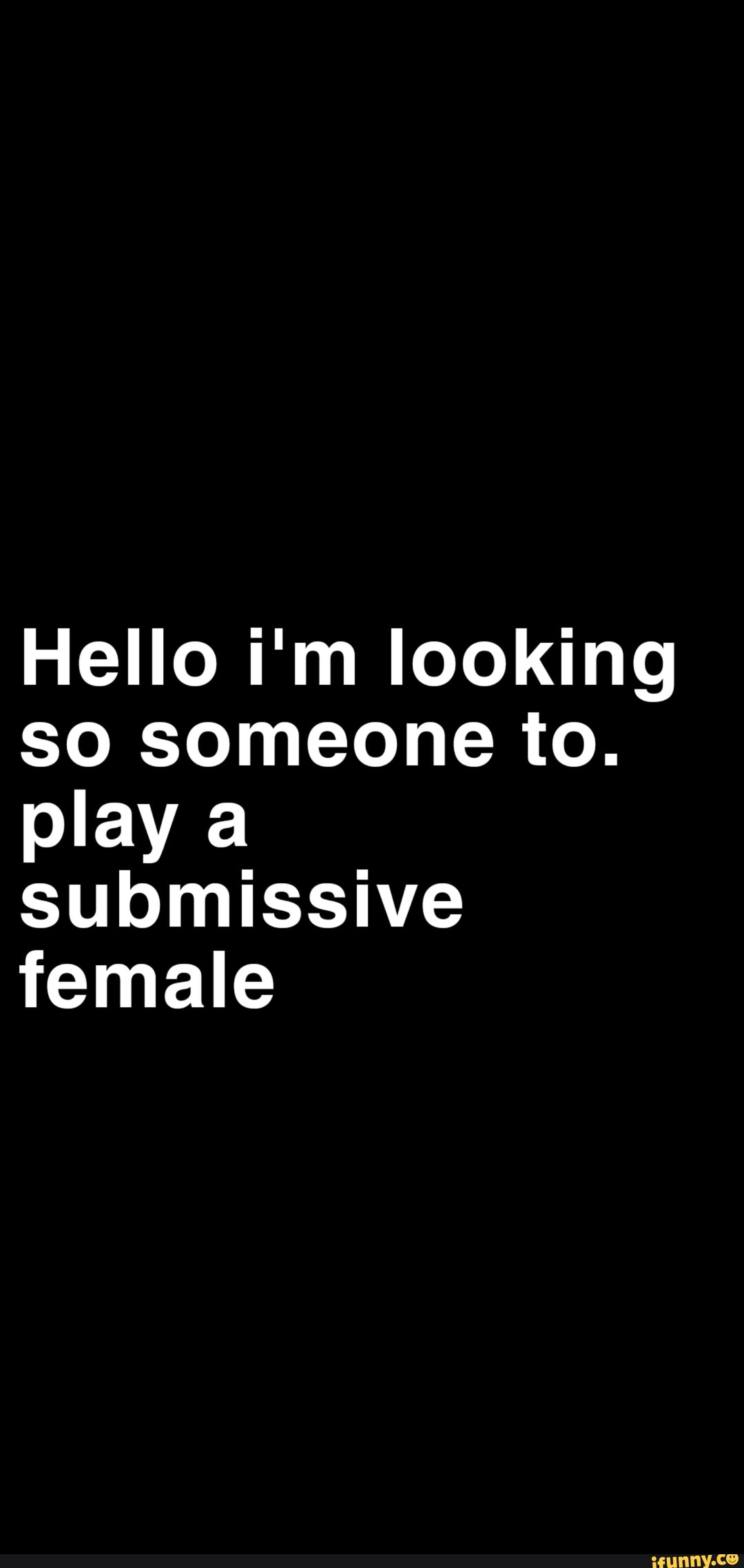 Hello Im Looking So Someone To Play A Submissive Female Ifunny 0171