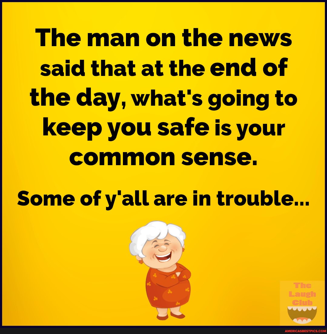 The man on the news said that at the end of the day, what's going to keep you safe is your common sense.
Some of y'all are in trouble...
