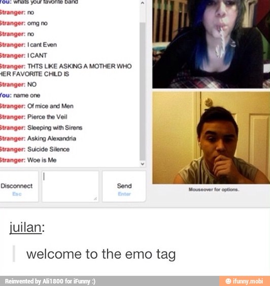 stranger:
tranger:
stranger
stranger:
stranger
HER FAVORITE CHILD IS
fou: name one
stranger:
stranger
no
omg no
ICANT
THTS LIKE ASKING A MOTHER WHO
'Of mice and Men
Pierce the Veil
Asking Alexandria
Suicide Silence
uilan:
welcome to the emo tag