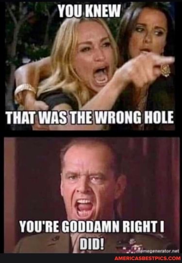 YOU KNEW
THAT WES WRONG HOLE
YOU'RE GODDAMN RIGHT!
DD!