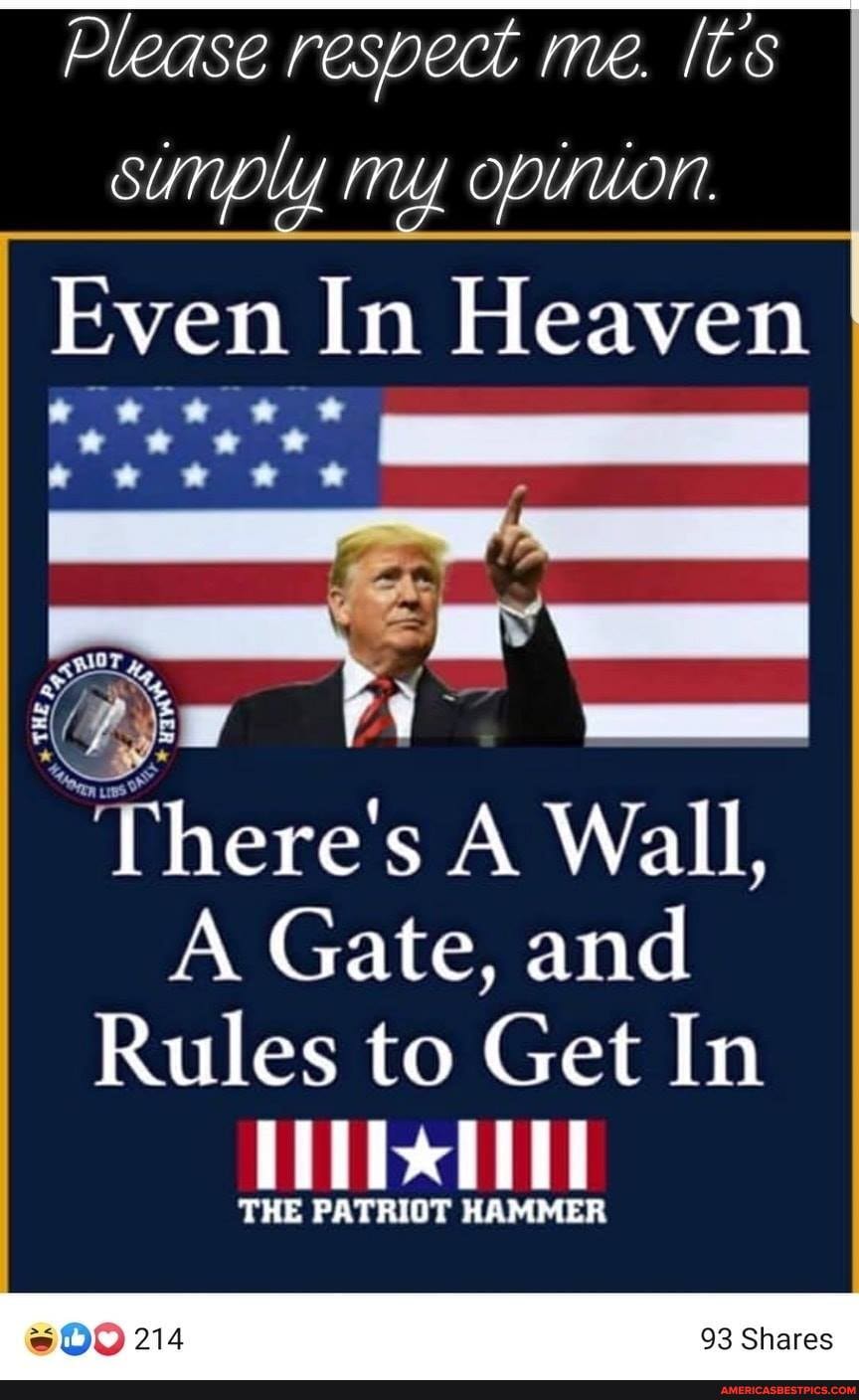 Please respect me. Its sunply my opirwon
Even In Heaven
fy :
"There's A Wall,
A Gate, and
Rules to Get In
THE PATRIOT HAMMER
214