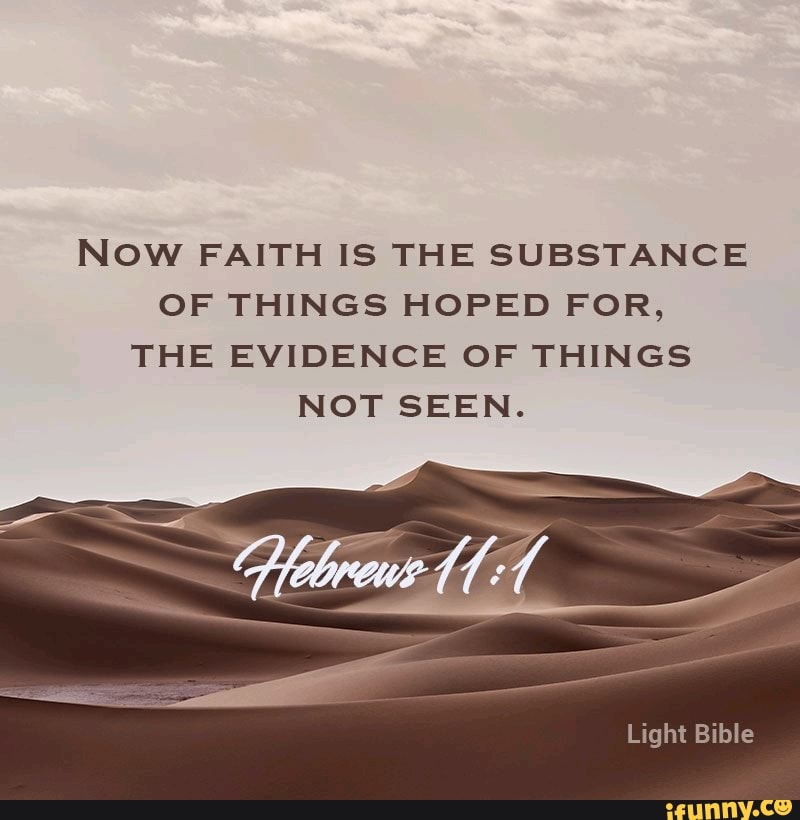 NOW FAITH IS THE SUBSTANCE OF THINGS HOPED FOR, THE EVIDENCE OF THINGS