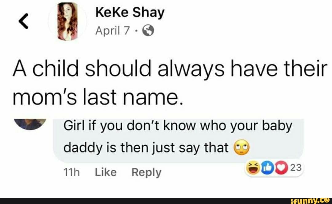 A child should always have their
mom's last name.
WS Girlif you don't know who your baby
daddy is then just say that 0%
11h Like Reply