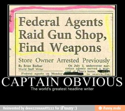 É Federal Agents I
Raid Gun Shop,
Find Weapons
St sted Previously tore Owner Arrest
I
CAPTAIN OBVIOUS