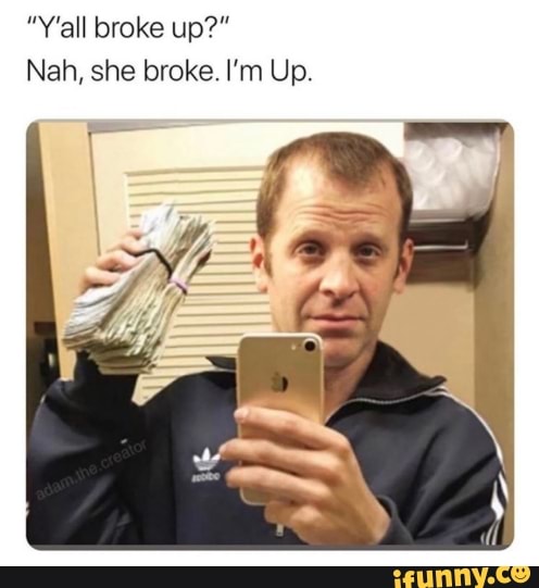 Y All Broke Up Nah She Broke I M Up Ifunny