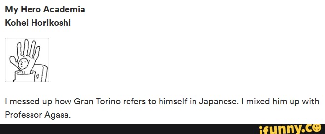My Hero Academia
Kohei Horikoshi
messed up how Gran Torino refers to himself in Japanese. I mixed him up with