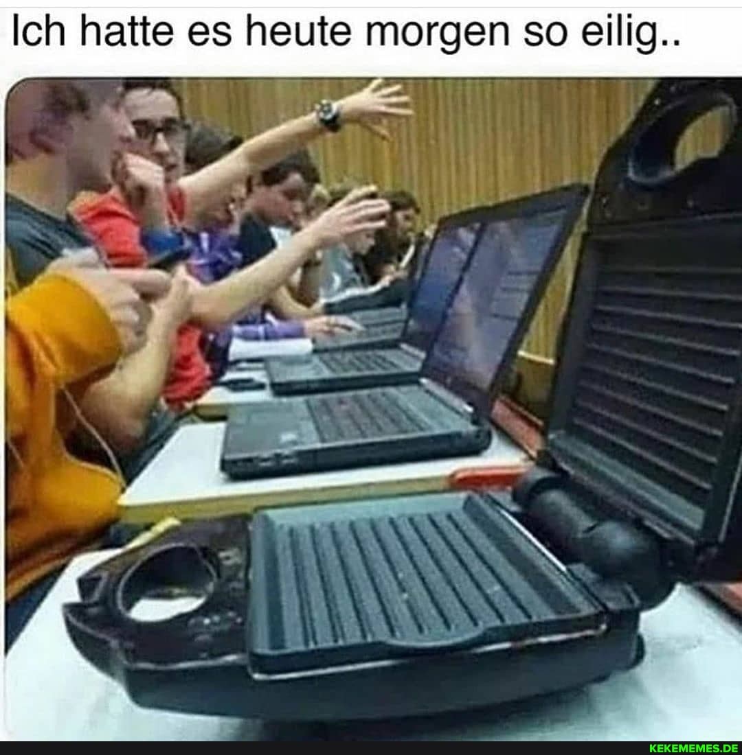 Ich hatte es heute morgen so eilig..