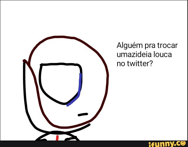 Alguém pra trocar
umazideia louca
no twitter?