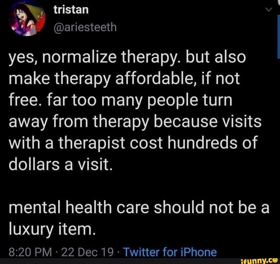 Yes, normalize therapy. but also make therapy affordable, if not free
