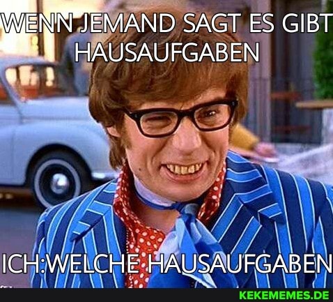 N JEMAND SAGT ES GIBT
\ HAUSAUFGABEN
HAUSAUFGABEN