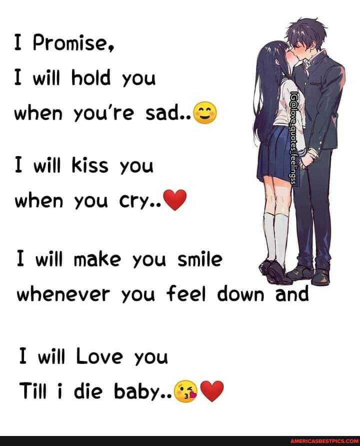 I Promise,
I will hold you when you're sad..
I will kiss you when you cry..9
I will make you smile
al
whenever you feel down and
I will Love you
Till i die baby...