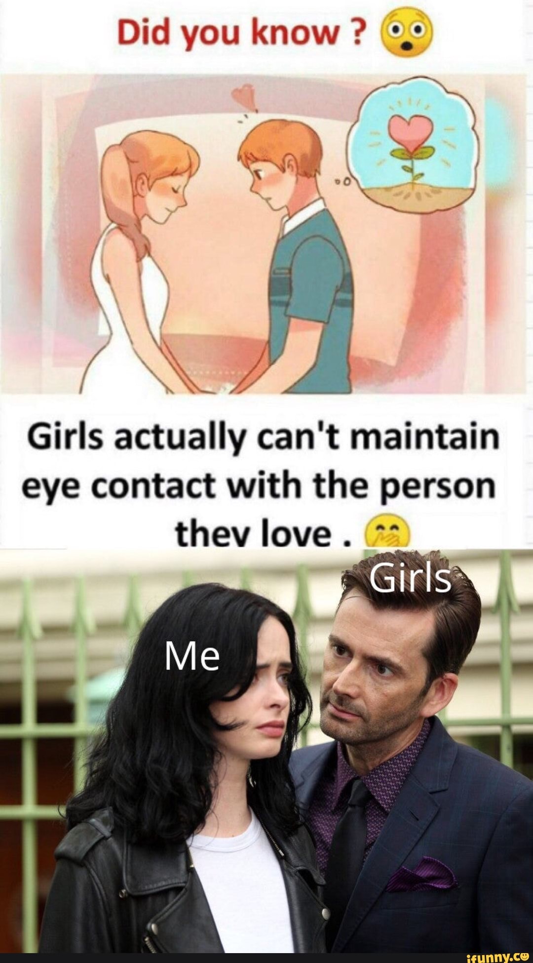 Did you know ?
Girls actually can't maintain eye contact with the person thev love.