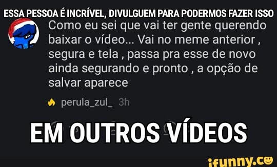 [as gesso NT a UTAD ON do a eva TO
a) Como eu sei que vai ter gente querendo baixar o vídeo... Vai no meme anterior,
segura e tela, passa pra esse de novo
ainda segurando e pronto, a opção de
salvar aparece
[Ms sig cer 4
EM OUTROS VÍDEOS