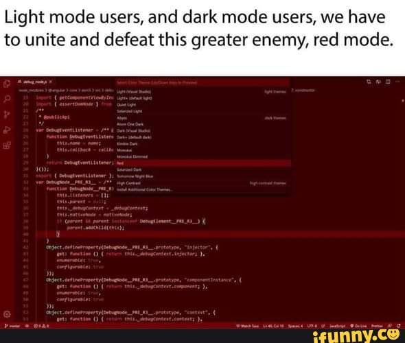 Light mode users, and dark mode users, we have
to unite and defeat this greater enemy, red mode.